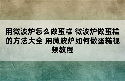 用微波炉怎么做蛋糕 微波炉做蛋糕的方法大全 用微波炉如何做蛋糕视频教程